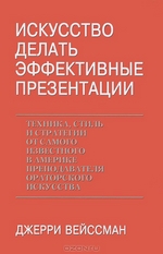 Джерри Вейссман. Искусство делать эффектные презентации. Техника, стиль и стратегии от самого известного в Америке преподавателя ораторского искусства